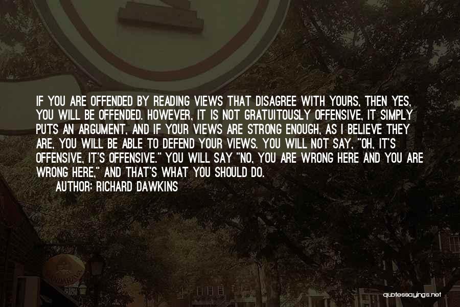 Richard Dawkins Quotes: If You Are Offended By Reading Views That Disagree With Yours, Then Yes, You Will Be Offended. However, It Is