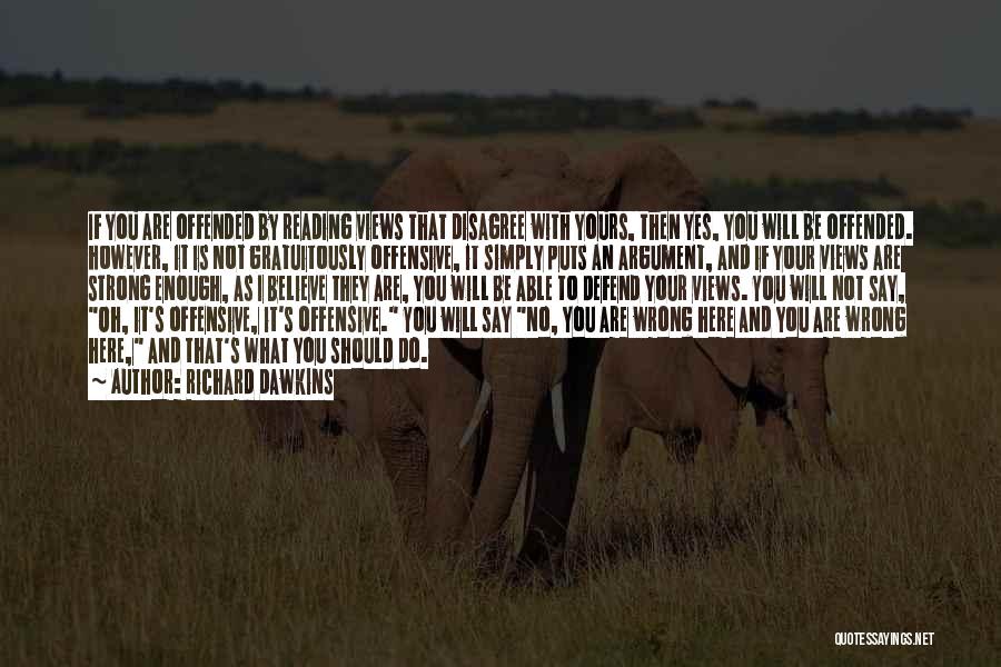 Richard Dawkins Quotes: If You Are Offended By Reading Views That Disagree With Yours, Then Yes, You Will Be Offended. However, It Is