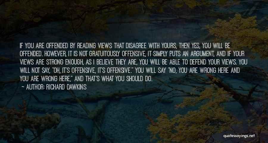 Richard Dawkins Quotes: If You Are Offended By Reading Views That Disagree With Yours, Then Yes, You Will Be Offended. However, It Is