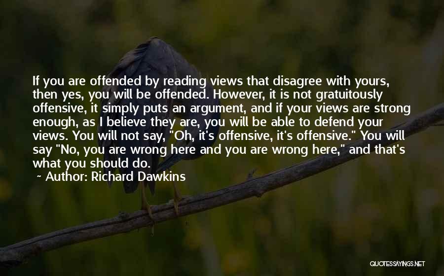 Richard Dawkins Quotes: If You Are Offended By Reading Views That Disagree With Yours, Then Yes, You Will Be Offended. However, It Is