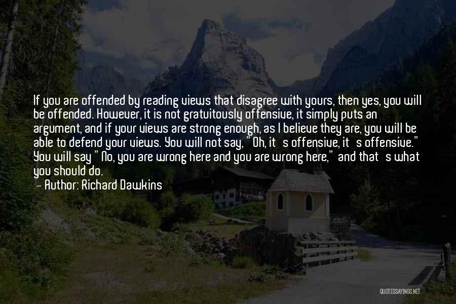 Richard Dawkins Quotes: If You Are Offended By Reading Views That Disagree With Yours, Then Yes, You Will Be Offended. However, It Is