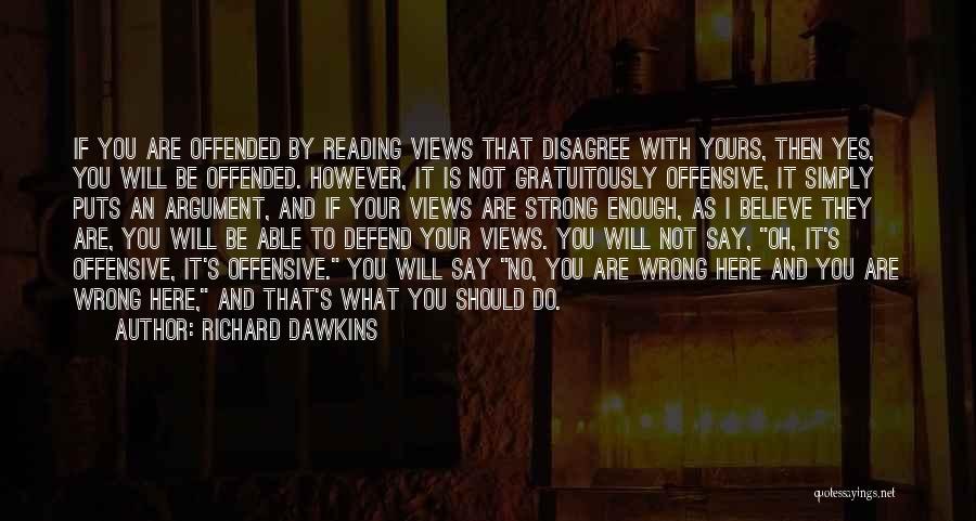 Richard Dawkins Quotes: If You Are Offended By Reading Views That Disagree With Yours, Then Yes, You Will Be Offended. However, It Is