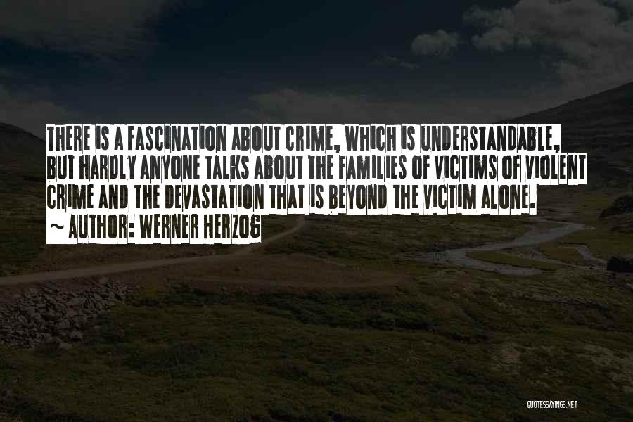 Werner Herzog Quotes: There Is A Fascination About Crime, Which Is Understandable, But Hardly Anyone Talks About The Families Of Victims Of Violent