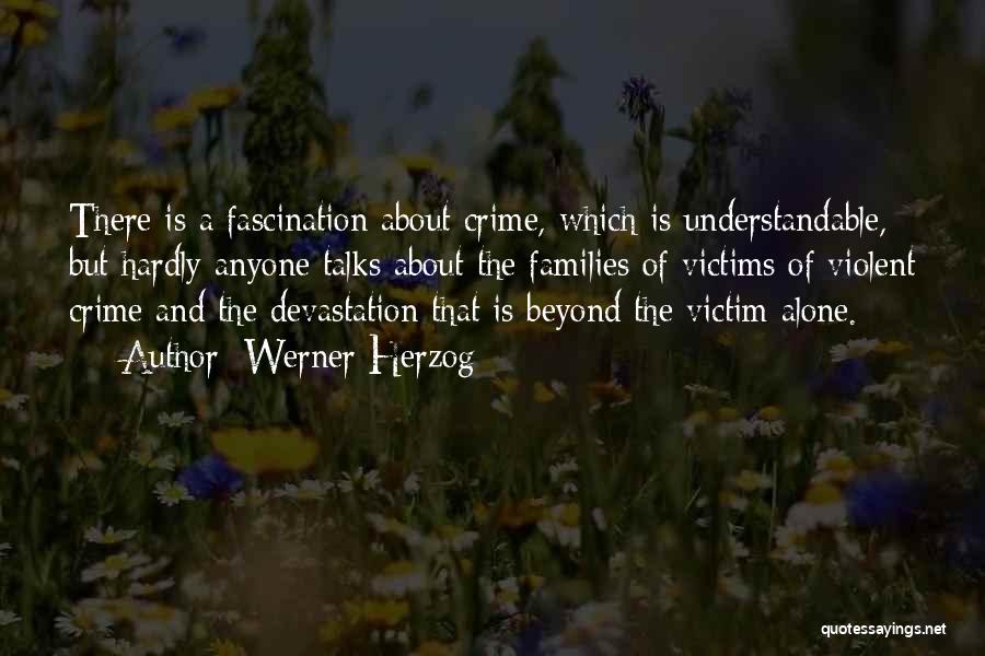 Werner Herzog Quotes: There Is A Fascination About Crime, Which Is Understandable, But Hardly Anyone Talks About The Families Of Victims Of Violent