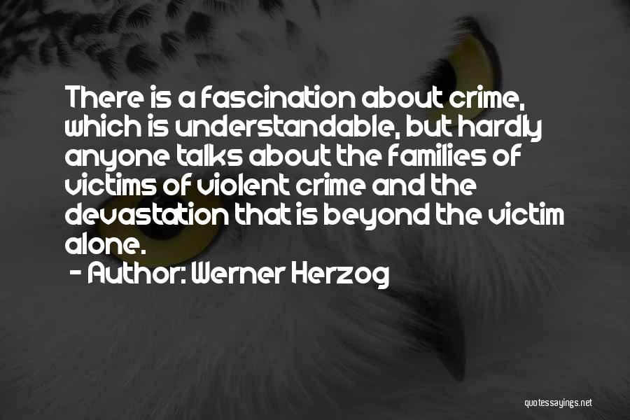 Werner Herzog Quotes: There Is A Fascination About Crime, Which Is Understandable, But Hardly Anyone Talks About The Families Of Victims Of Violent