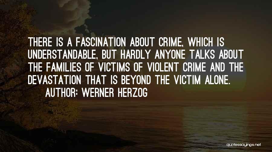 Werner Herzog Quotes: There Is A Fascination About Crime, Which Is Understandable, But Hardly Anyone Talks About The Families Of Victims Of Violent