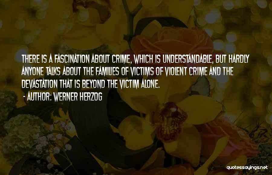 Werner Herzog Quotes: There Is A Fascination About Crime, Which Is Understandable, But Hardly Anyone Talks About The Families Of Victims Of Violent