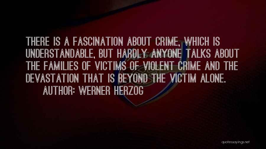 Werner Herzog Quotes: There Is A Fascination About Crime, Which Is Understandable, But Hardly Anyone Talks About The Families Of Victims Of Violent