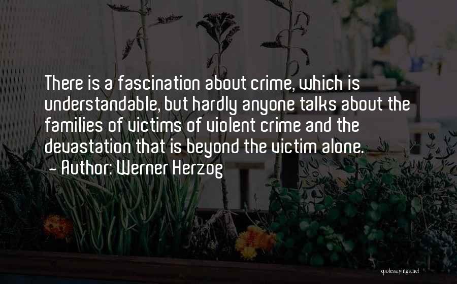 Werner Herzog Quotes: There Is A Fascination About Crime, Which Is Understandable, But Hardly Anyone Talks About The Families Of Victims Of Violent