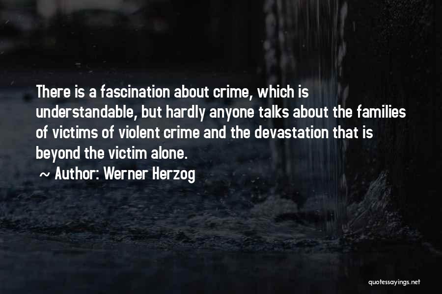 Werner Herzog Quotes: There Is A Fascination About Crime, Which Is Understandable, But Hardly Anyone Talks About The Families Of Victims Of Violent