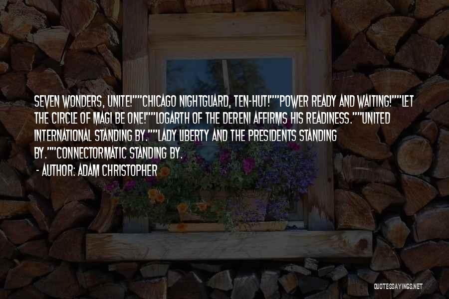 Adam Christopher Quotes: Seven Wonders, Unite!chicago Nightguard, Ten-hut!power Ready And Waiting!let The Circle Of Magi Be One!logarth Of The Dereni Affirms His Readiness.united