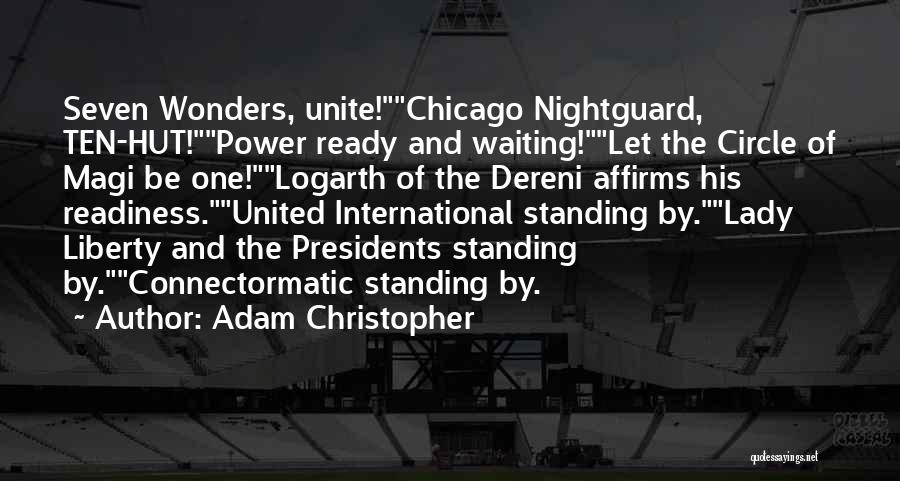 Adam Christopher Quotes: Seven Wonders, Unite!chicago Nightguard, Ten-hut!power Ready And Waiting!let The Circle Of Magi Be One!logarth Of The Dereni Affirms His Readiness.united