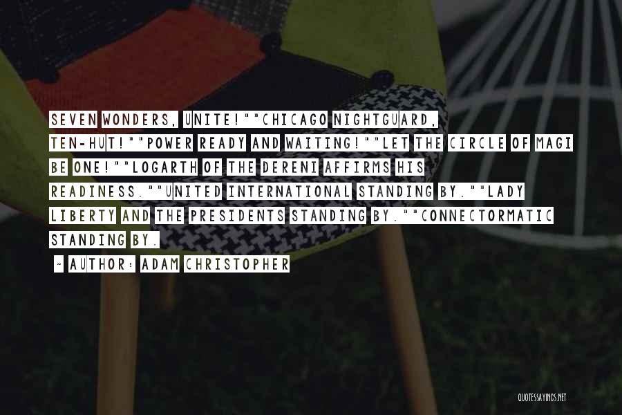 Adam Christopher Quotes: Seven Wonders, Unite!chicago Nightguard, Ten-hut!power Ready And Waiting!let The Circle Of Magi Be One!logarth Of The Dereni Affirms His Readiness.united