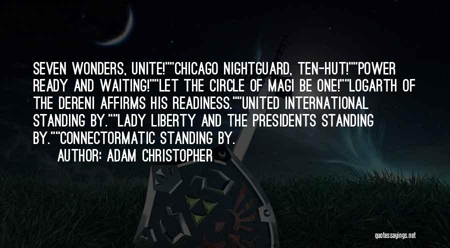 Adam Christopher Quotes: Seven Wonders, Unite!chicago Nightguard, Ten-hut!power Ready And Waiting!let The Circle Of Magi Be One!logarth Of The Dereni Affirms His Readiness.united