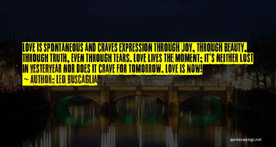 Leo Buscaglia Quotes: Love Is Spontaneous And Craves Expression Through Joy, Through Beauty, Through Truth, Even Through Tears. Love Lives The Moment; It's