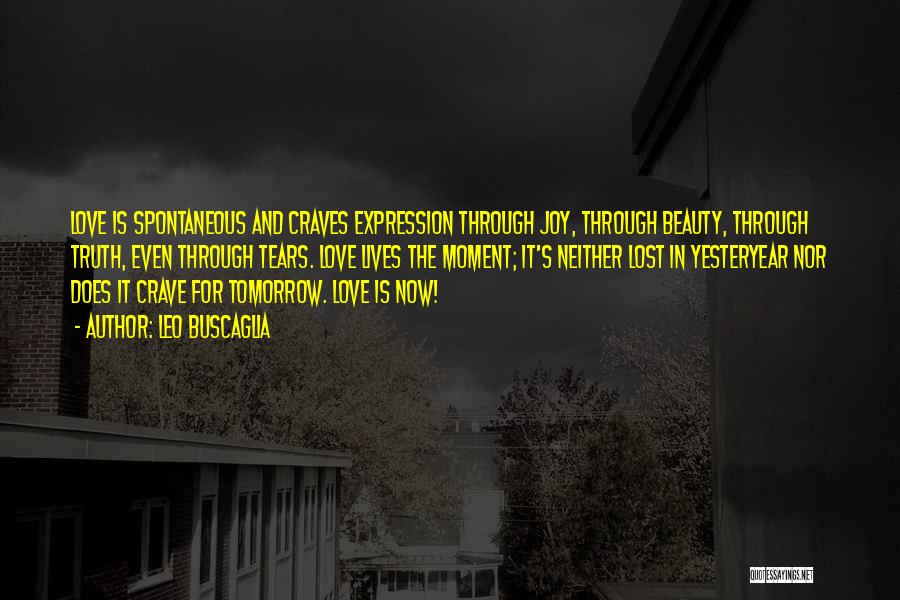 Leo Buscaglia Quotes: Love Is Spontaneous And Craves Expression Through Joy, Through Beauty, Through Truth, Even Through Tears. Love Lives The Moment; It's