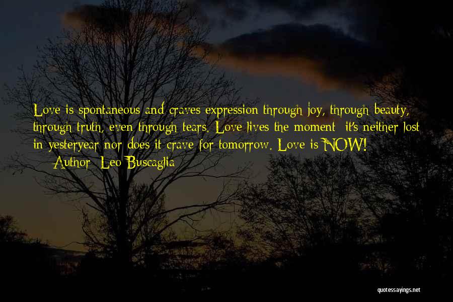 Leo Buscaglia Quotes: Love Is Spontaneous And Craves Expression Through Joy, Through Beauty, Through Truth, Even Through Tears. Love Lives The Moment; It's