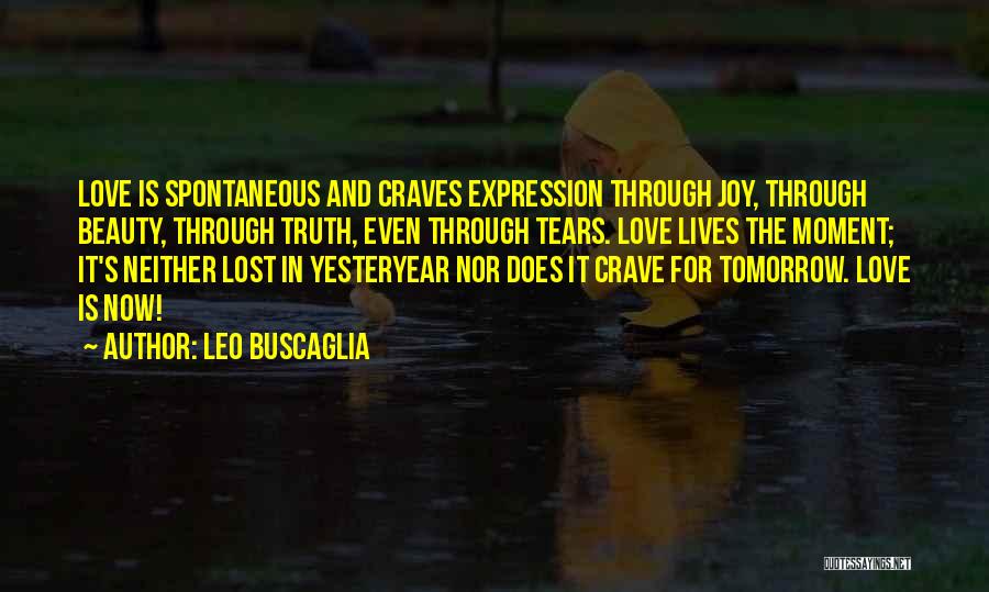 Leo Buscaglia Quotes: Love Is Spontaneous And Craves Expression Through Joy, Through Beauty, Through Truth, Even Through Tears. Love Lives The Moment; It's