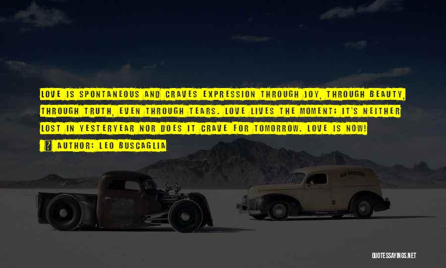 Leo Buscaglia Quotes: Love Is Spontaneous And Craves Expression Through Joy, Through Beauty, Through Truth, Even Through Tears. Love Lives The Moment; It's