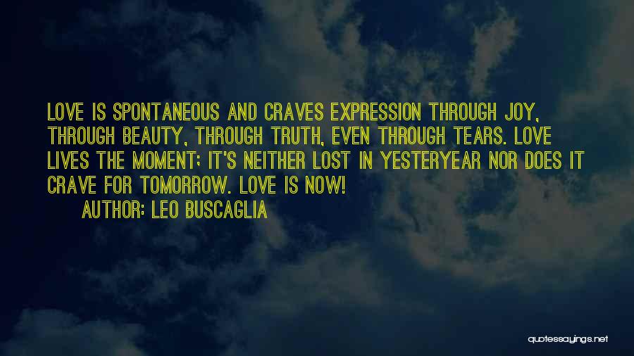 Leo Buscaglia Quotes: Love Is Spontaneous And Craves Expression Through Joy, Through Beauty, Through Truth, Even Through Tears. Love Lives The Moment; It's