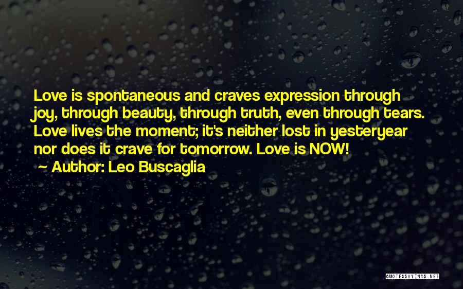 Leo Buscaglia Quotes: Love Is Spontaneous And Craves Expression Through Joy, Through Beauty, Through Truth, Even Through Tears. Love Lives The Moment; It's