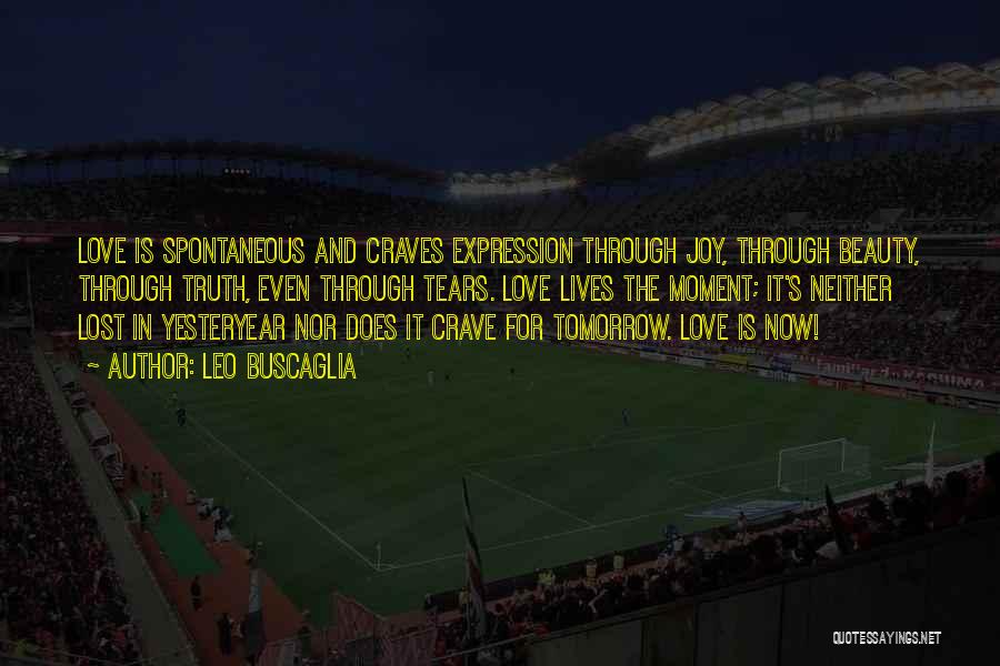 Leo Buscaglia Quotes: Love Is Spontaneous And Craves Expression Through Joy, Through Beauty, Through Truth, Even Through Tears. Love Lives The Moment; It's