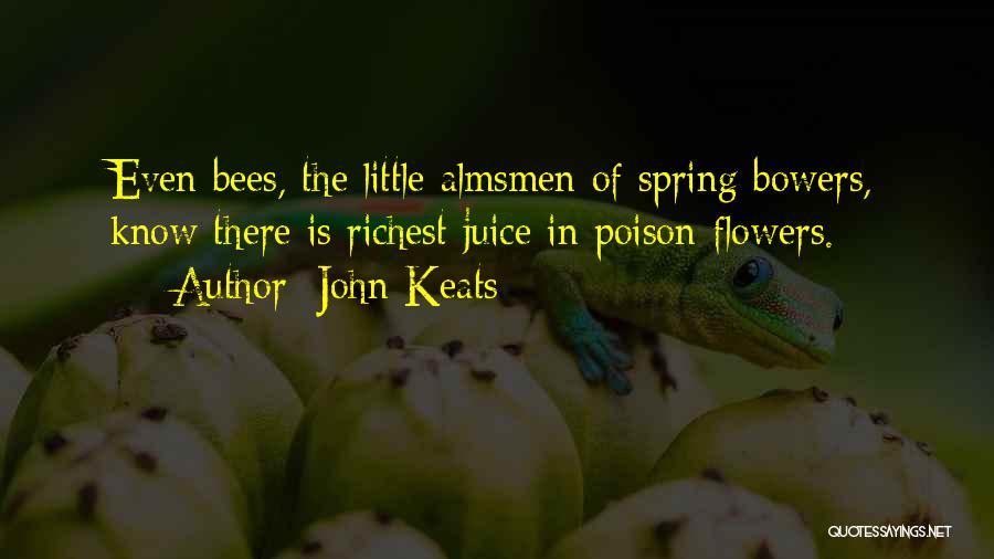 John Keats Quotes: Even Bees, The Little Almsmen Of Spring Bowers, Know There Is Richest Juice In Poison-flowers.
