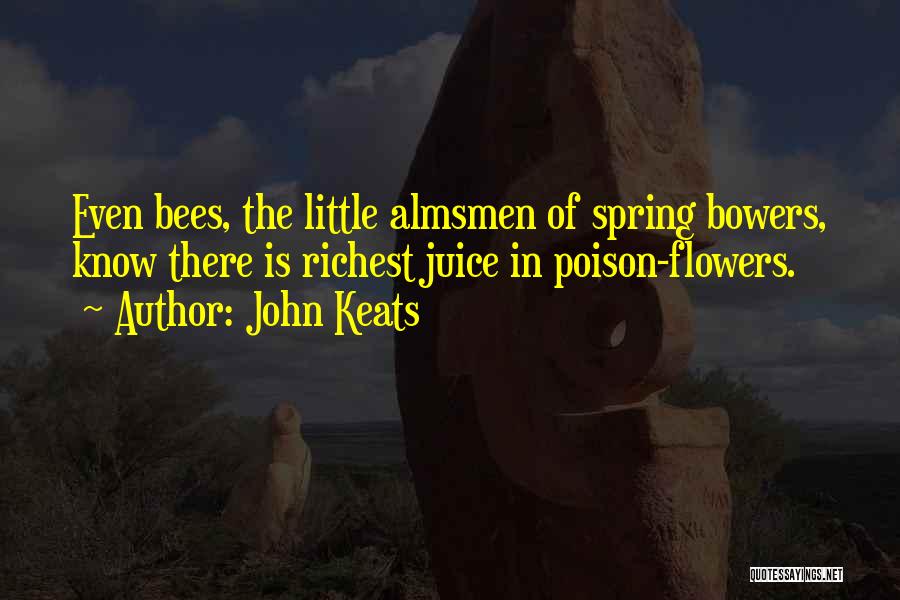 John Keats Quotes: Even Bees, The Little Almsmen Of Spring Bowers, Know There Is Richest Juice In Poison-flowers.