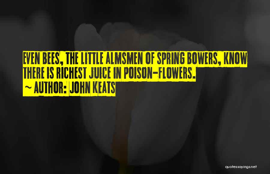 John Keats Quotes: Even Bees, The Little Almsmen Of Spring Bowers, Know There Is Richest Juice In Poison-flowers.