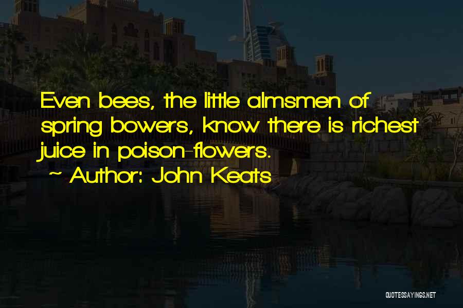 John Keats Quotes: Even Bees, The Little Almsmen Of Spring Bowers, Know There Is Richest Juice In Poison-flowers.