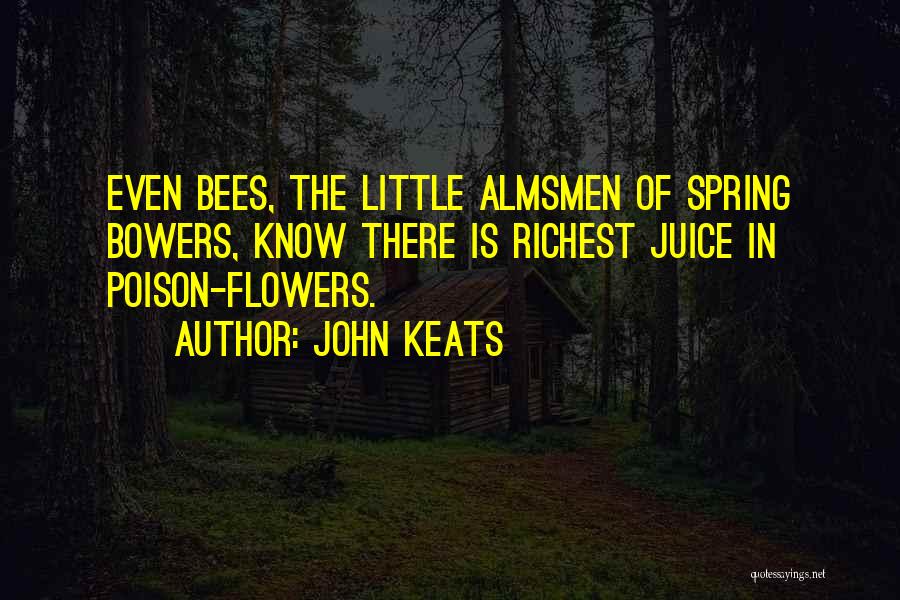 John Keats Quotes: Even Bees, The Little Almsmen Of Spring Bowers, Know There Is Richest Juice In Poison-flowers.