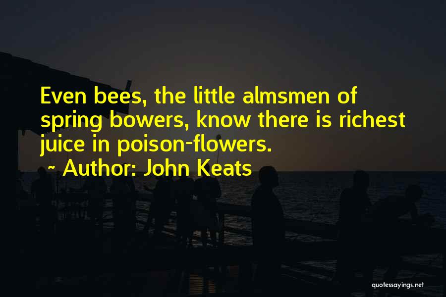 John Keats Quotes: Even Bees, The Little Almsmen Of Spring Bowers, Know There Is Richest Juice In Poison-flowers.