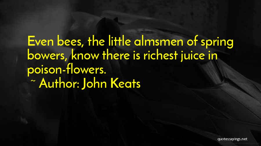 John Keats Quotes: Even Bees, The Little Almsmen Of Spring Bowers, Know There Is Richest Juice In Poison-flowers.