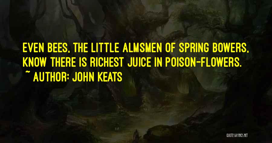 John Keats Quotes: Even Bees, The Little Almsmen Of Spring Bowers, Know There Is Richest Juice In Poison-flowers.