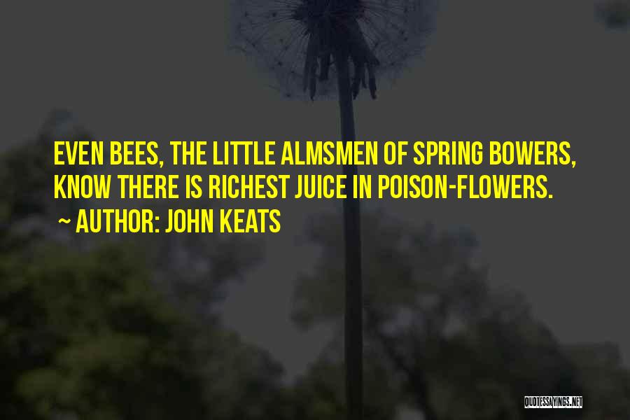 John Keats Quotes: Even Bees, The Little Almsmen Of Spring Bowers, Know There Is Richest Juice In Poison-flowers.