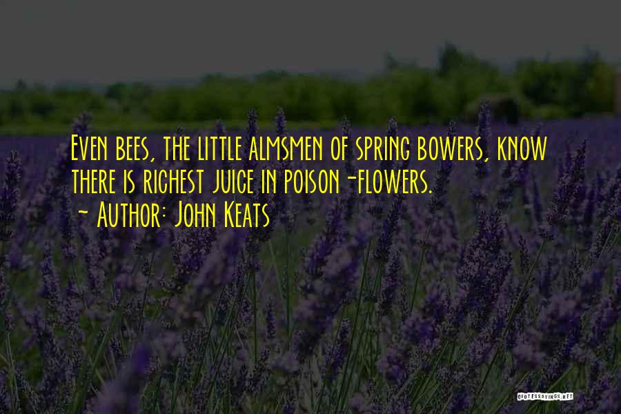 John Keats Quotes: Even Bees, The Little Almsmen Of Spring Bowers, Know There Is Richest Juice In Poison-flowers.