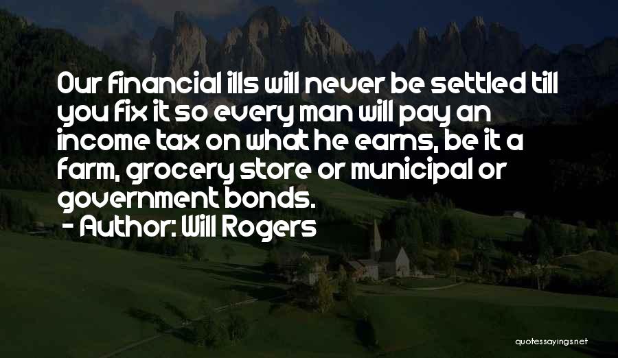 Will Rogers Quotes: Our Financial Ills Will Never Be Settled Till You Fix It So Every Man Will Pay An Income Tax On