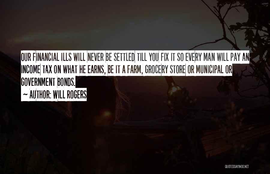 Will Rogers Quotes: Our Financial Ills Will Never Be Settled Till You Fix It So Every Man Will Pay An Income Tax On