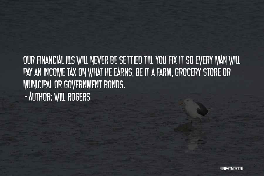 Will Rogers Quotes: Our Financial Ills Will Never Be Settled Till You Fix It So Every Man Will Pay An Income Tax On