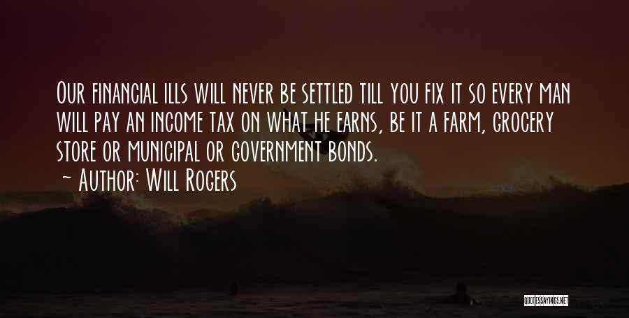 Will Rogers Quotes: Our Financial Ills Will Never Be Settled Till You Fix It So Every Man Will Pay An Income Tax On