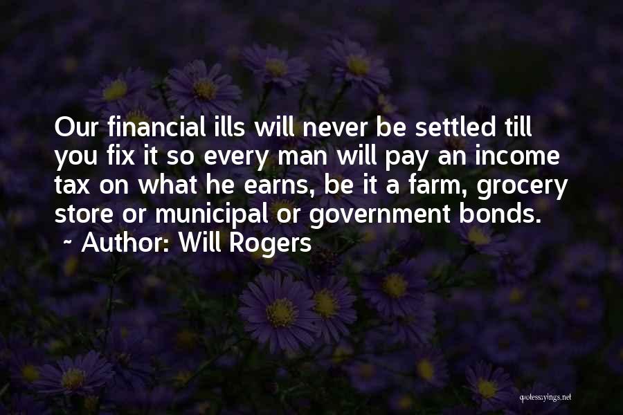 Will Rogers Quotes: Our Financial Ills Will Never Be Settled Till You Fix It So Every Man Will Pay An Income Tax On