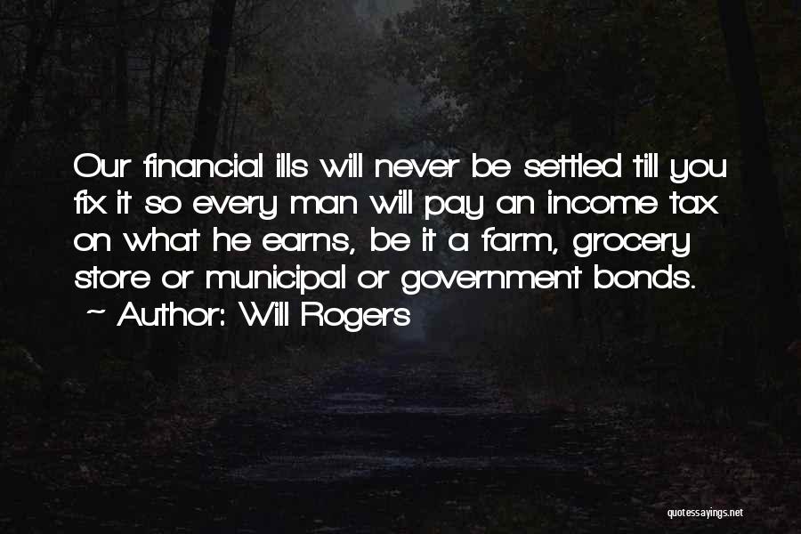 Will Rogers Quotes: Our Financial Ills Will Never Be Settled Till You Fix It So Every Man Will Pay An Income Tax On