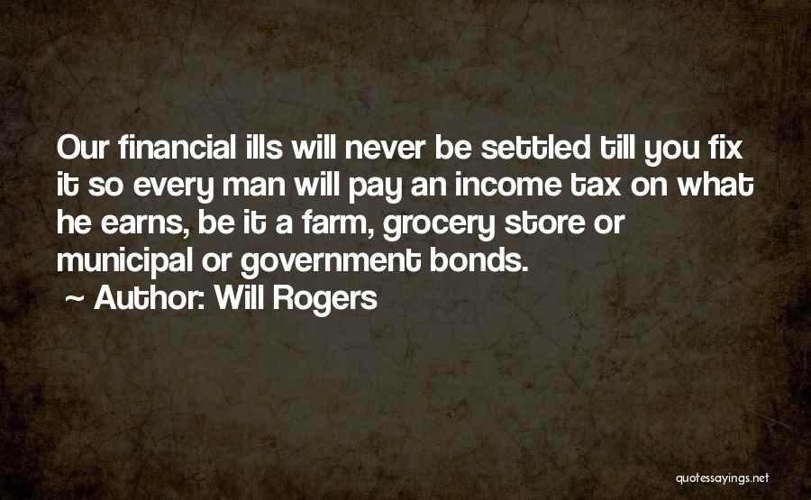 Will Rogers Quotes: Our Financial Ills Will Never Be Settled Till You Fix It So Every Man Will Pay An Income Tax On