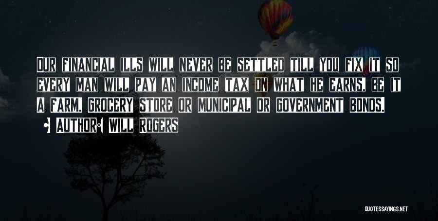 Will Rogers Quotes: Our Financial Ills Will Never Be Settled Till You Fix It So Every Man Will Pay An Income Tax On