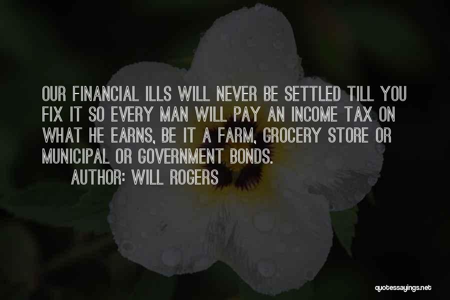 Will Rogers Quotes: Our Financial Ills Will Never Be Settled Till You Fix It So Every Man Will Pay An Income Tax On