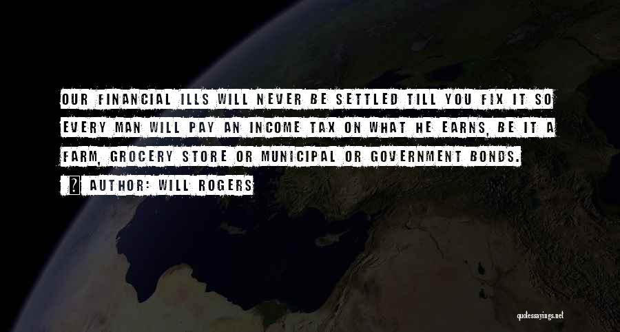 Will Rogers Quotes: Our Financial Ills Will Never Be Settled Till You Fix It So Every Man Will Pay An Income Tax On