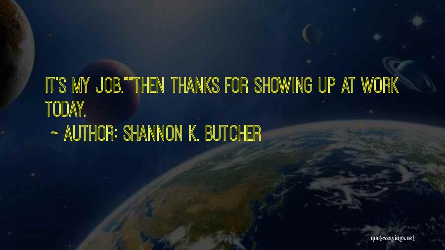 Shannon K. Butcher Quotes: It's My Job.then Thanks For Showing Up At Work Today.