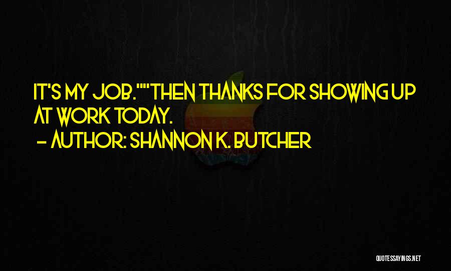 Shannon K. Butcher Quotes: It's My Job.then Thanks For Showing Up At Work Today.