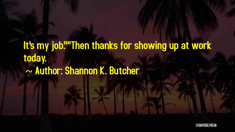 Shannon K. Butcher Quotes: It's My Job.then Thanks For Showing Up At Work Today.