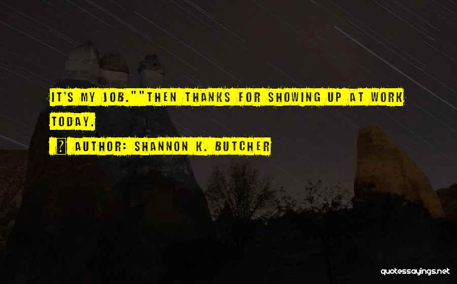 Shannon K. Butcher Quotes: It's My Job.then Thanks For Showing Up At Work Today.